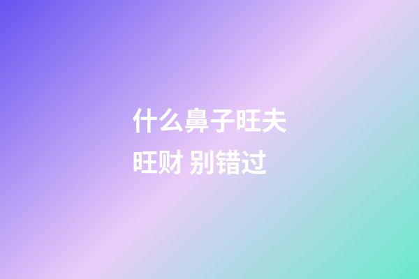 什么鼻子旺夫旺财 别错过